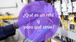 ¿Qué es un relé y para qué sirve?