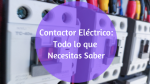 Contactor Eléctrico: Todo lo que Necesitas Saber