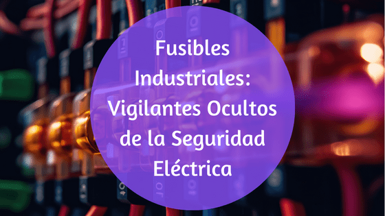 Cuáles son los tipos de fusibles industriales