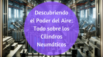 Descubriendo el poder del aire: Todo sobre los cilindros neumáticos