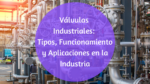 ¿Qué tipos de válvulas industriales existen y cómo funcionan realmente?