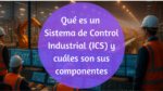 Así funciona un Sistema de Control Industrial (ICS): del sensor al SCADA