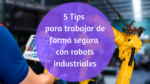 3 Tips para trabajar de forma segura con robots industriales